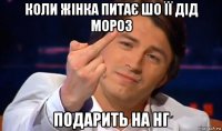 коли жінка питає шо її дід мороз подарить на нг