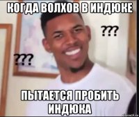 когда волхов в индюке пытается пробить индюка