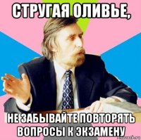 стругая оливье, не забывайте повторять вопросы к экзамену