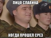 лицо славика когда прошел срез