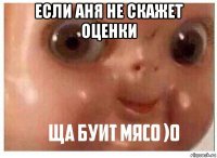 если аня не скажет оценки 