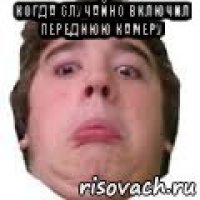 когда случайно включил переднюю камеру 