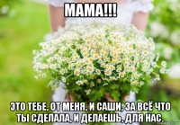мама!!! это тебе, от меня, и саши, за всё что ты сделала, и делаешь, для нас.