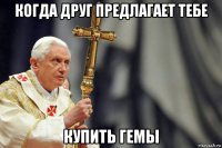 когда друг предлагает тебе купить гемы