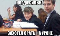 когда сильно захотел срать на уроке
