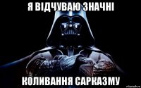 я відчуваю значні коливання сарказму