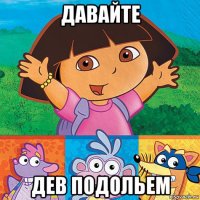 давайте дев подольем