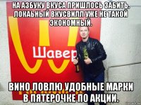 на азбуку вкуса пришлось забить. локаьный вкусвилл уже не такой экономный. вино ловлю удобные марки в пятерочке по акции.