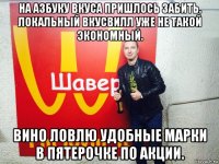 на азбуку вкуса пришлось забить. локальный вкусвилл уже не такой экономный. вино ловлю удобные марки в пятерочке по акции.