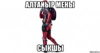 алтаиыр мены сыкшы