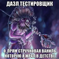 дазл тестировщик о, прям стручковая ваниль которую я жрал в детстве
