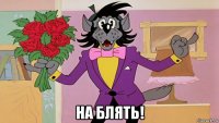  на блять!