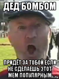 дед бомбом придёт за тобой если не сделаешь этот мем популярным