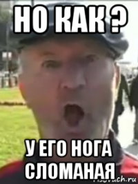 но как ? у его нога сломаная