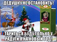 дедушку не остановить! тариться буду только у радуги я на новый год!
