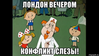 лондон вечером конфликт слезы!