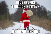 несу ирочке телефон.ноутбук и новую жизнь!