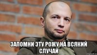  запомни эту рожу на всякий случай