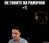 не гоните на рамочки ='( 