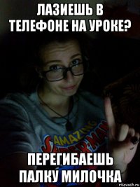 лазиешь в телефоне на уроке? перегибаешь палку милочка