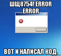 шщ8754! error error вот и написал код.