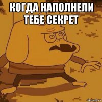 когда наполнели тебе секрет 