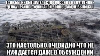 если бы не вмешательство россии во внутренние дела украины то никакой войны там не было бы это настолько очевидно что не нуждается даже в обсуждении