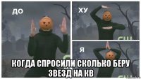  когда спросили сколько беру звезд на кв