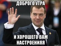 доброго утра и хорошего вам настроенияя