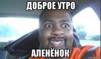 доброе утро аленёнок