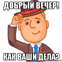 добрый вечер! как ваши дела?