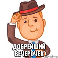  добрейший вечерочек