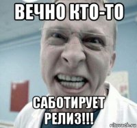 вечно кто-то саботирует релиз!!!