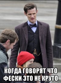  когда говорят что фески это не круто