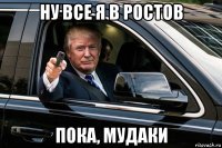 ну все я в ростов пока, мудаки