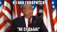 ну как говорится "не судьба!"