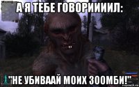 а я тебе говориииил: "не убиваай моих зоомби!"