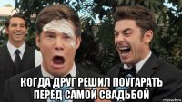  когда друг решил поугарать перед самой свадьбой
