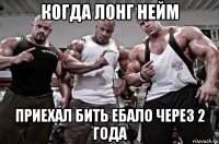 когда лонг нейм приехал бить ебало через 2 года