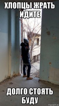 хлопцы жрать идите долго стоять буду