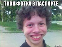 твоя фотка в паспорте 