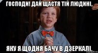 господи! дай щастя тій людині, яку я щодня бачу в дзеркалі.