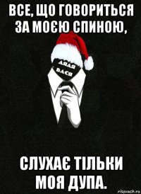 все, що говориться за моєю спиною, слухає тільки моя дупа.