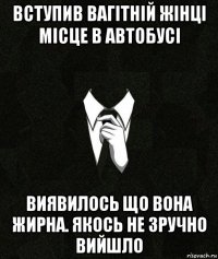 вступив вагітній жінці місце в автобусі виявилось що вона жирна. якось не зручно вийшло