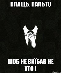 плащь, пальто шоб не виїбав не хто !