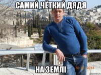 самий чёткий дядя на землі