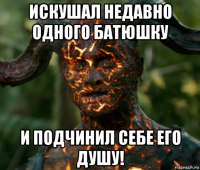 искушал недавно одного батюшку и подчинил себе его душу!