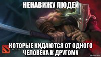 ненавижу людей которые кидаются от одного человека к другому