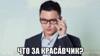  что за красавчик?
