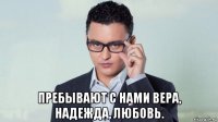  пребывают с нами вера, надежда, любовь.